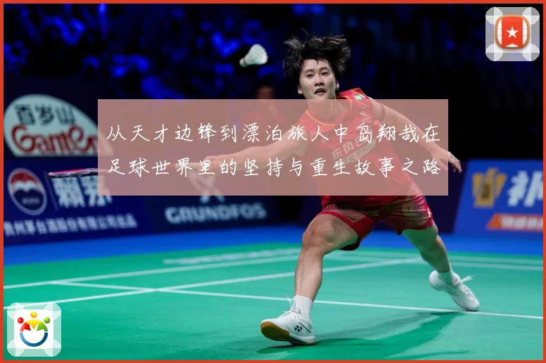 从天才边锋到漂泊旅人中岛翔哉在足球世界里的坚持与重生故事之路解析：最新赛事动态与深度分析