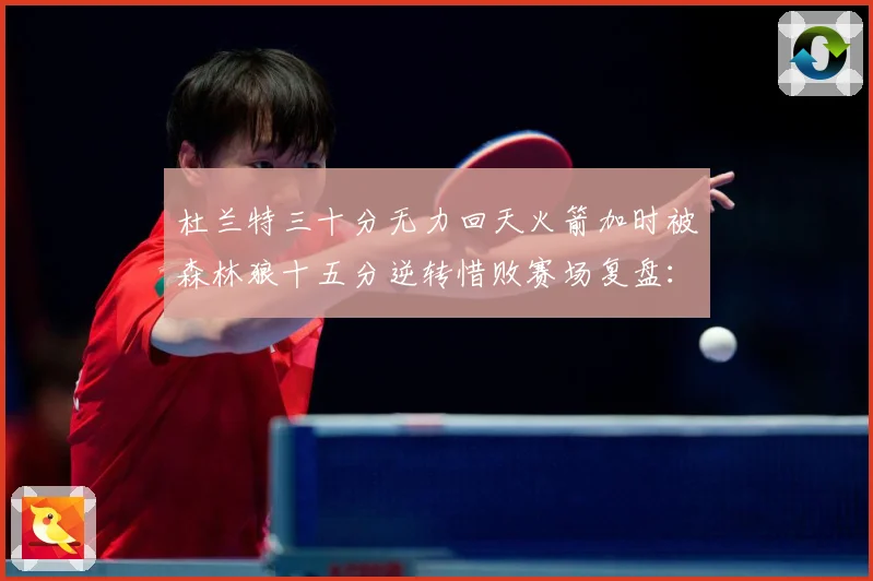 杜兰特三十分无力回天火箭加时被森林狼十五分逆转惜败赛场复盘：最新赛事动态与深度分析
