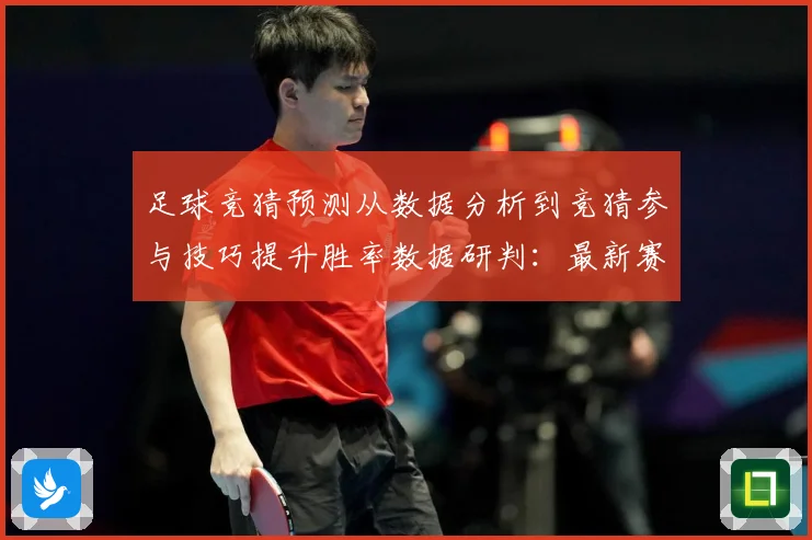 足球竞猜预测从数据分析到竞猜参与技巧提升胜率数据研判：最新赛事动态与深度分析