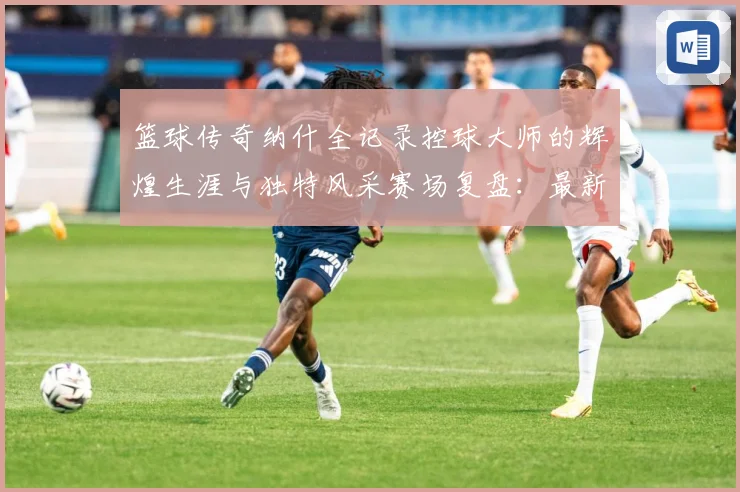 篮球传奇纳什全记录控球大师的辉煌生涯与独特风采赛场复盘：最新赛事动态与深度分析