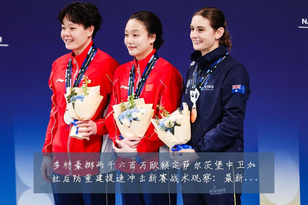 多特豪掷两千六百万欧锁定萨尔茨堡中卫加杜后防重建提速冲击新赛战术观察：最新赛事动态与深度分析