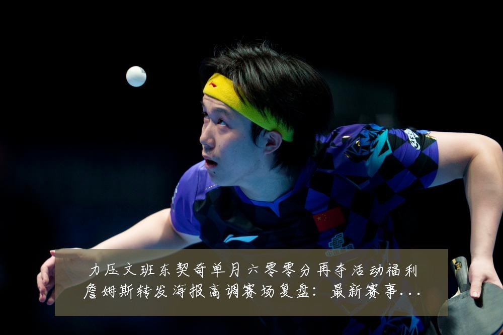 力压文班东契奇单月六零零分再夺活动福利詹姆斯转发海报高调赛场复盘:最新赛事动态与深度分析