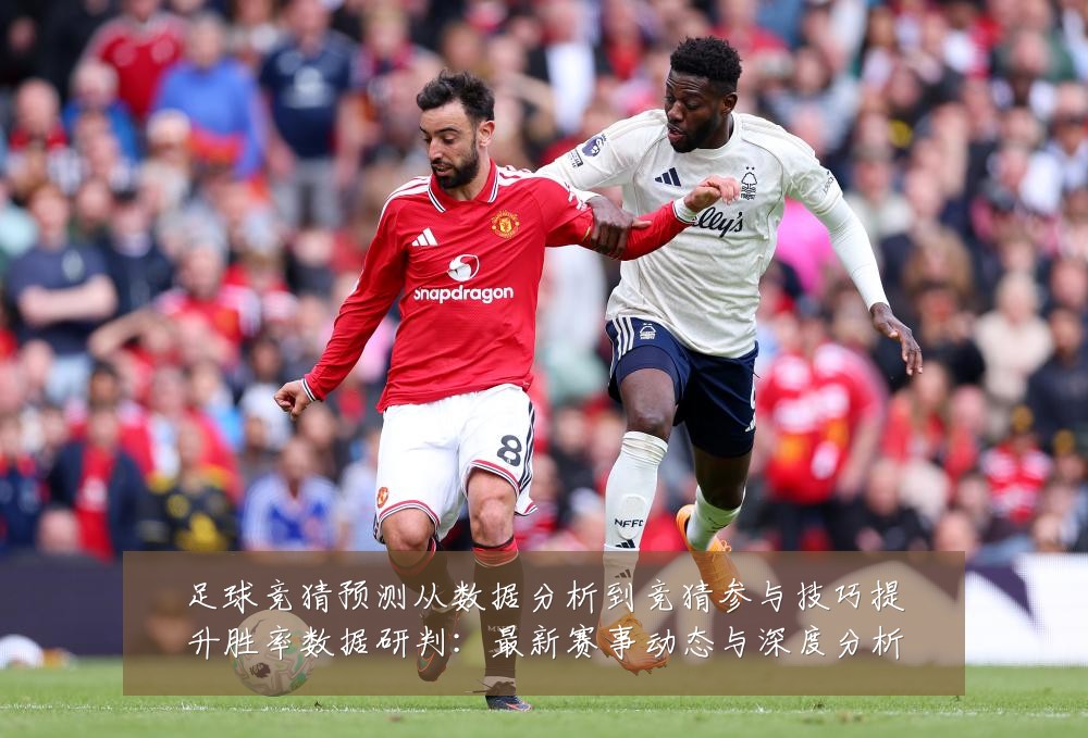 足球竞猜预测从数据分析到竞猜参与技巧提升胜率数据研判:最新赛事动态与深度分析